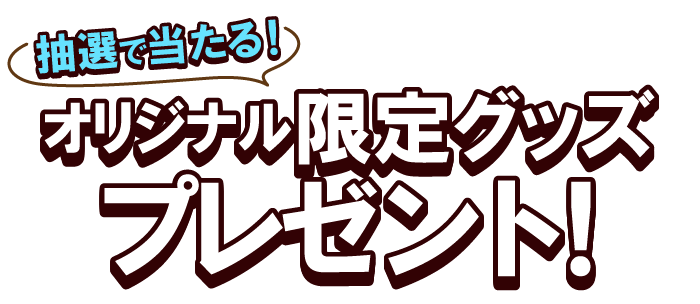 抽選で当たる！オリジナル限定グッズプレゼント！